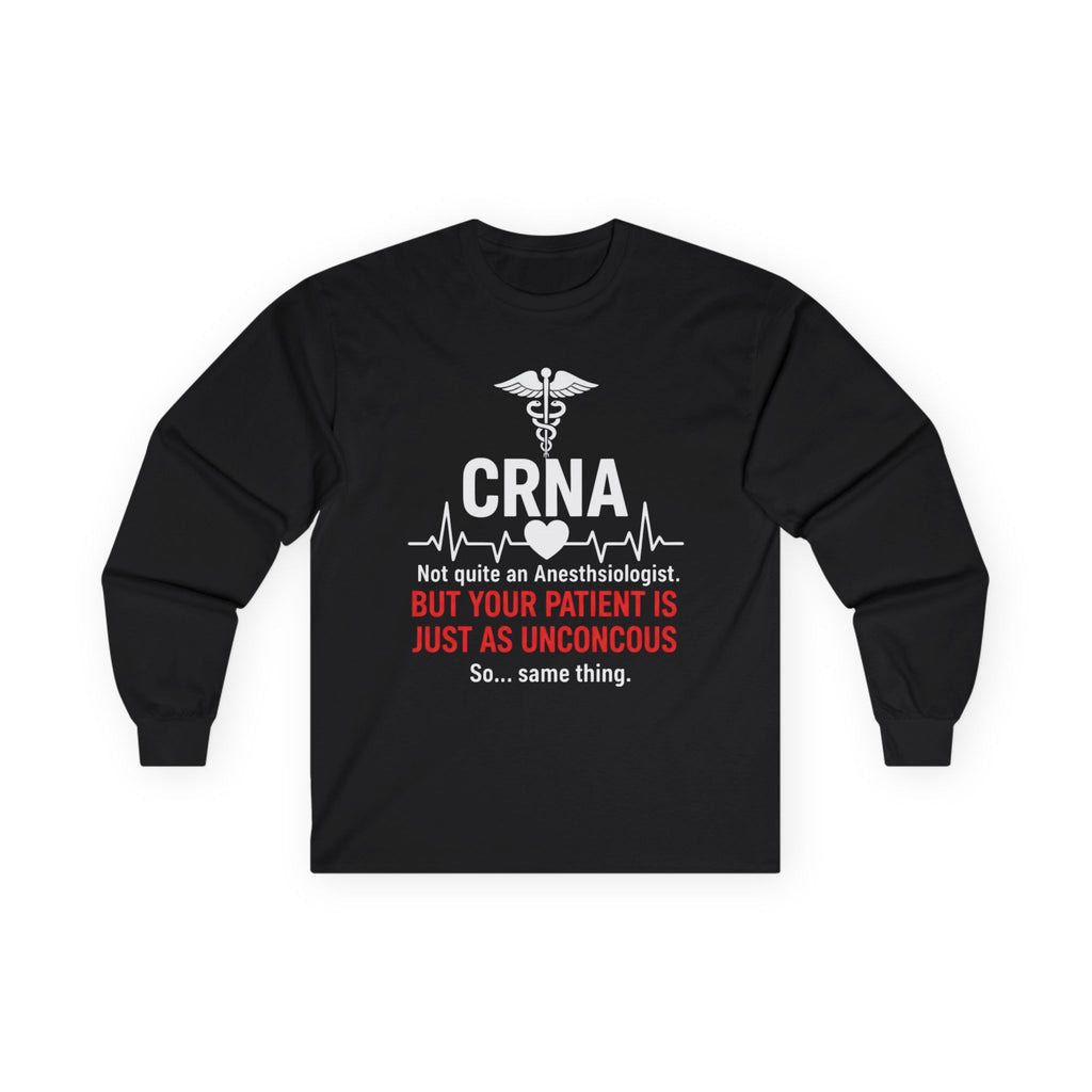 CRNA Long Sleeve Tee — "But Your Patient Is Just As Unconcous" Humor Shirt